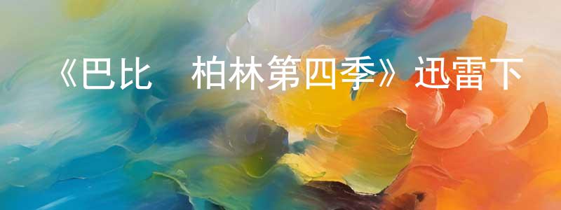 艾美英的動漫綜藝大全,《巴比倫柏林第四季》迅雷下載/在線觀看-犯罪歷史-美劇天堂